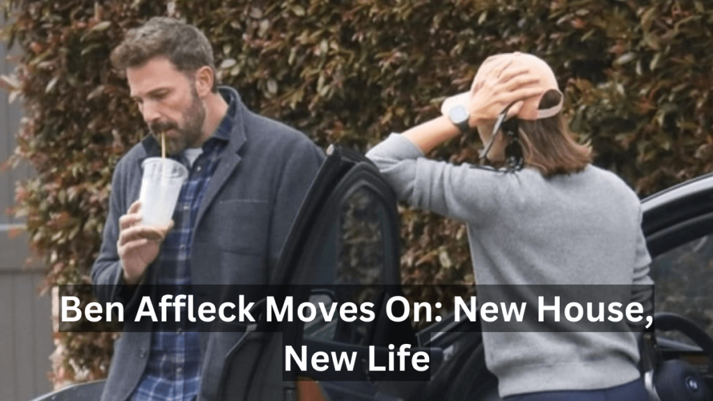 Ben Affleck Moves On: New House, New Life