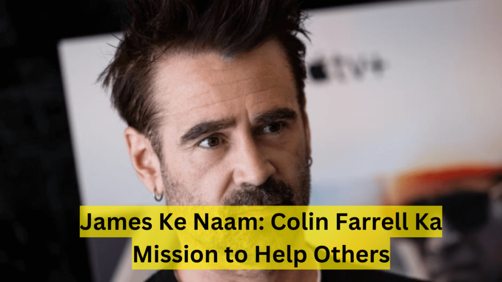 James Ke Naam: Colin Farrell Ka Mission to Help Others